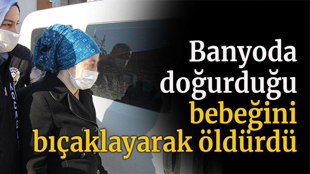 Banyoda doğurduğu bebeğini 9 yerinden bıçakladı